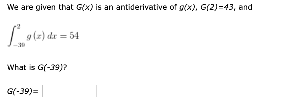 We are given that G(x) is an antiderivative of g(x), G(2)=43, and
-2
| g(x) dx = 54
-39
What is G(-39)?
G(-39)=
