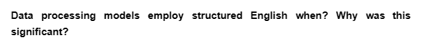 Data processing models employ structured English when? Why was this
significant?