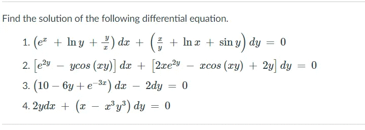 Find the solution of the following differential equation.
1. (e" + In y +) dx + ( + In x + sin y) dy
2. [e2y
ycos (xy)| dx +
[2xe?y
xcos (xy) + 2y dy = 0
-
3. (10 – 6y + e-3«) dæ
2dy = 0
-
4. 2ydx + (x
a* y³) dy = 0
