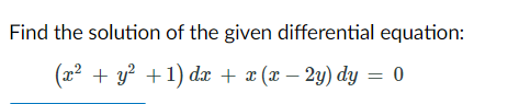 Find the solution of the given differential equation:
(x² + y? +1) dx + x (x – 2y) dy = 0
