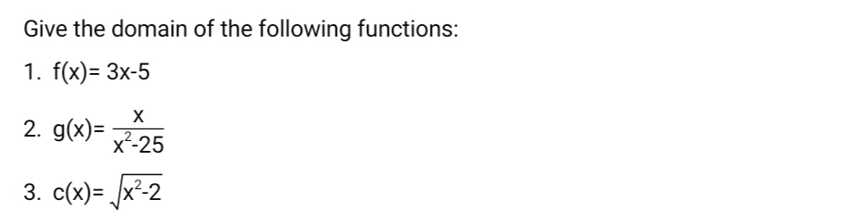 Give the domain of the following functions:
1. f(x)= 3x-5
2. g(x)=
X-25
3. c(x)= /x²-2
