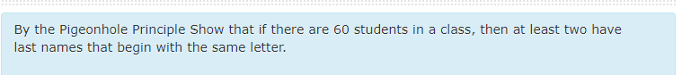 By the Pigeonhole Principle Show that if there are 60 students in a class, then at least two have
last names that begin with the same letter.
