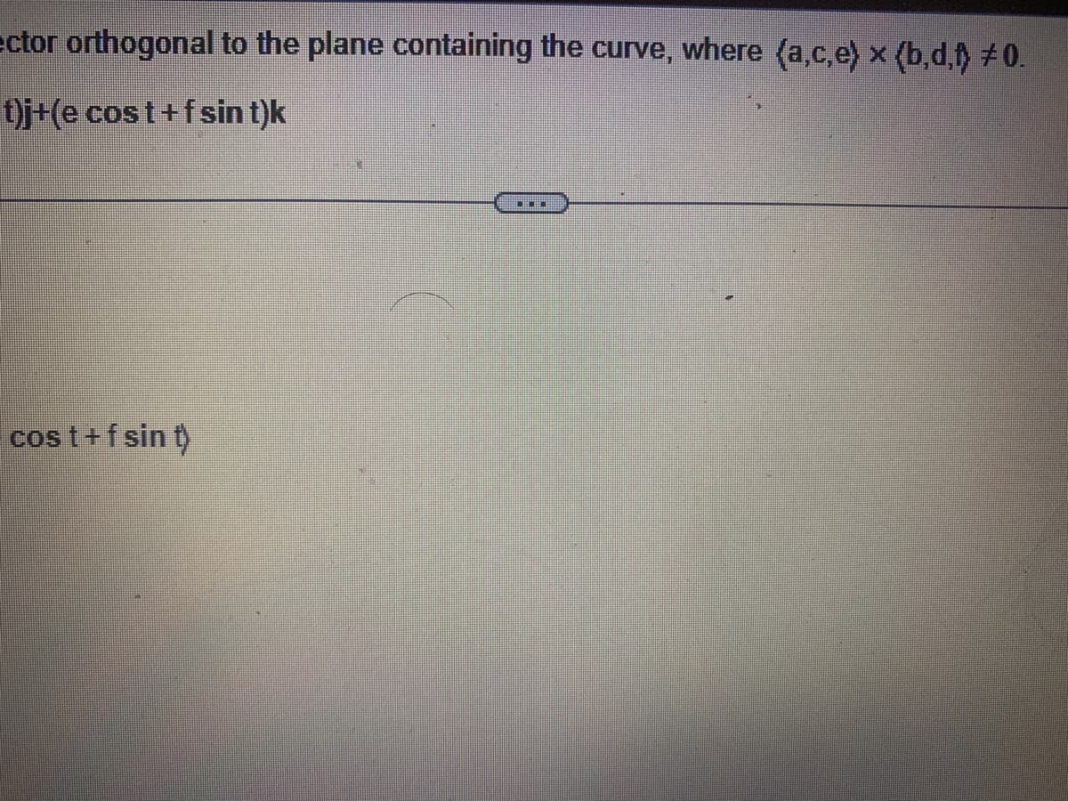 ector orthogonal to the plane containing the curve, where (a,c,e) x (b,d,f #0.
t)j+(e cost+fsin t)k
cost+fsin t)
