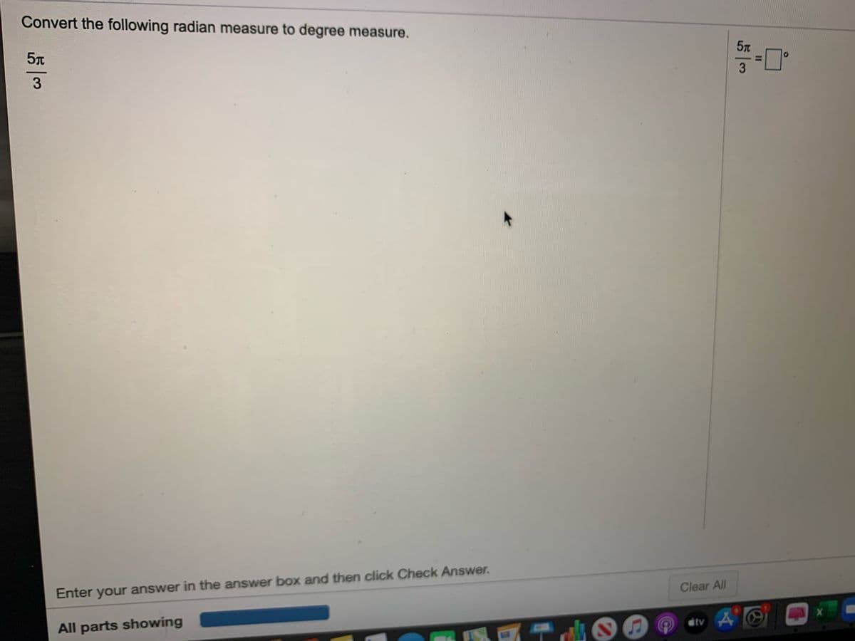 Convert the following radian measure to degree measure.
5T
5T
%3D
3
3
Enter your answer in the answer box and then click Check Answer.
Clear All
All parts showing
étv 4
