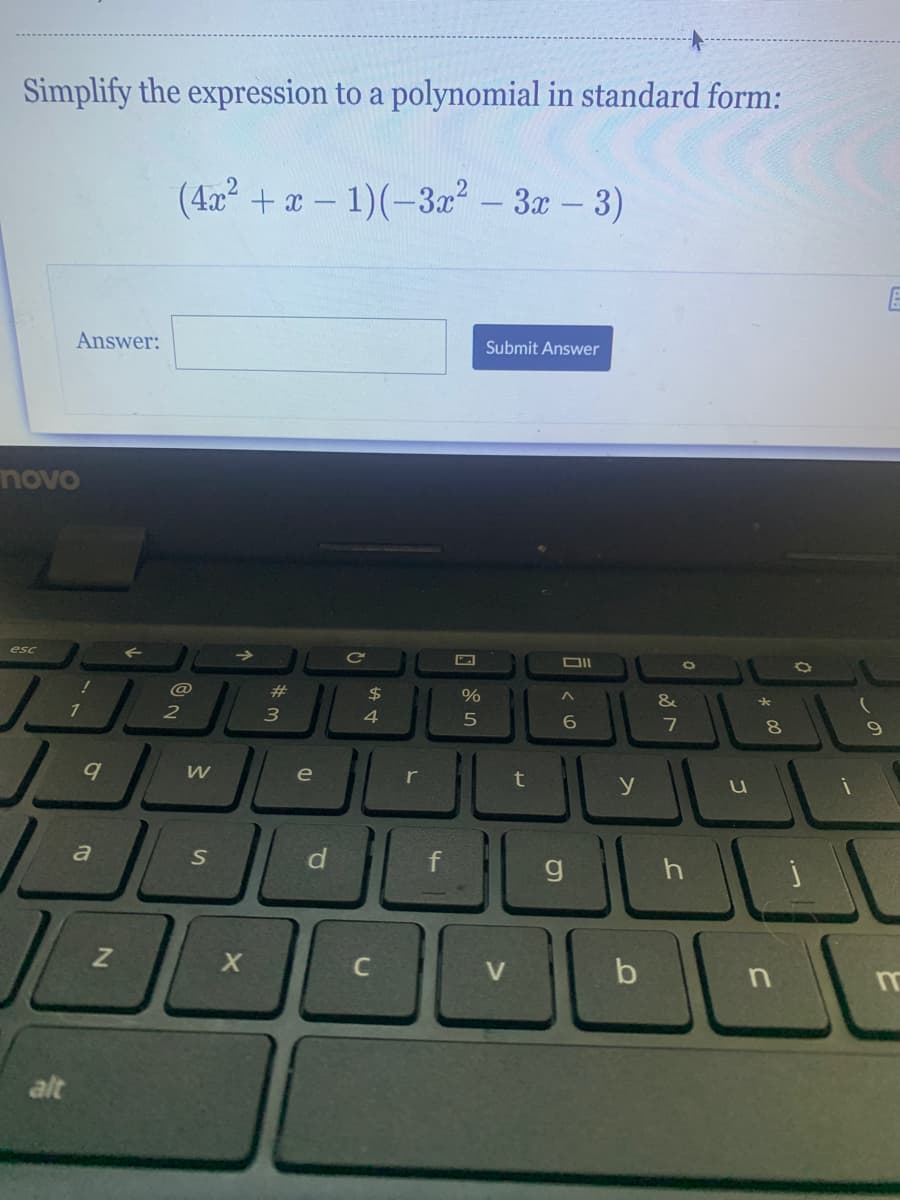 Simplify the expression to a polynomial in standard form:
(4x + - 1)(-3x - 3x-3)
Answer:
Submit Answer
novo
esc
2#
2$
&
1
2
3
4.
e
r
t
a
C
b
alt
