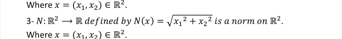 Where x =
(x1, x2) E R?.
3- N: R? → Rdefined by N(x) = /x1² + x2² is a norm on R².
Where x =
(x1, x2) E R².
