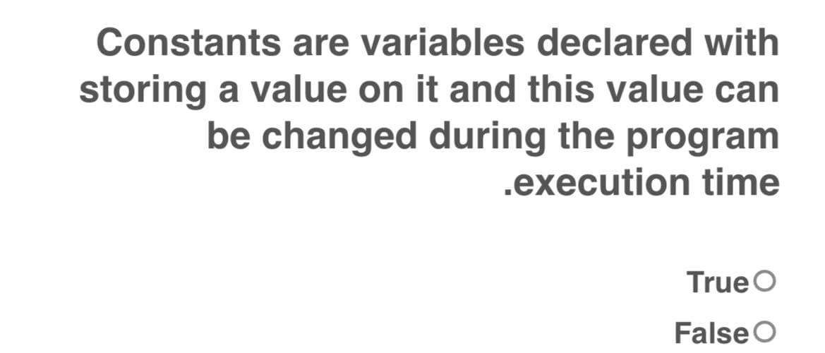 Constants are variables declared with
storing a value on it and this value can
be changed during the program
.execution time
True O
False O