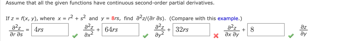 Assume that all the given functions have continuous second-order partial derivatives.
2 + s2 and y = 8rs, find a2z/(ar əs). (Compare with this example.)
a²z
If z =
f(x, у), where x %3D
+ S'
az
a2z
ar əs
+| 32rs
ду?
4rs
+ 64rs
+| 8
х дх ду
ду
