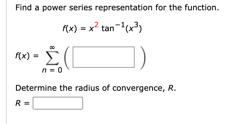 Find a power series representation for the function.
f(x) = x² tan-(x³)
f(x) = .
n = 0
Determine the radius of convergence, R.
R =
8.
