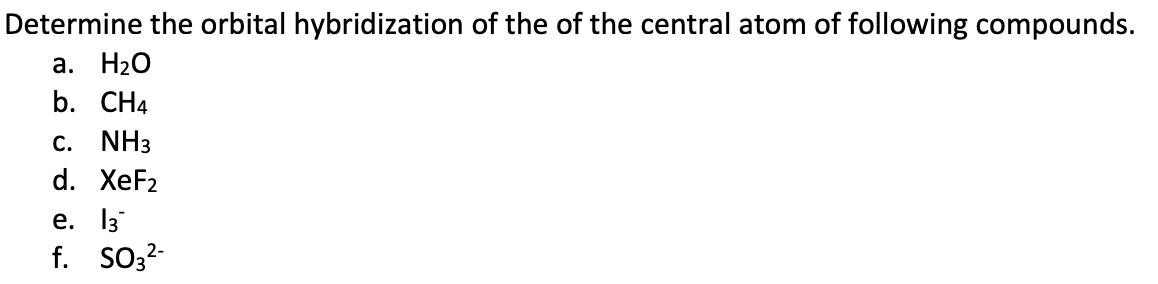 Determine the orbital hybridization of the of the central atom of following compounds.
а. НаО
b. CH4
c. NH3
d. ХeFz
e. 13
f. SO3?-
