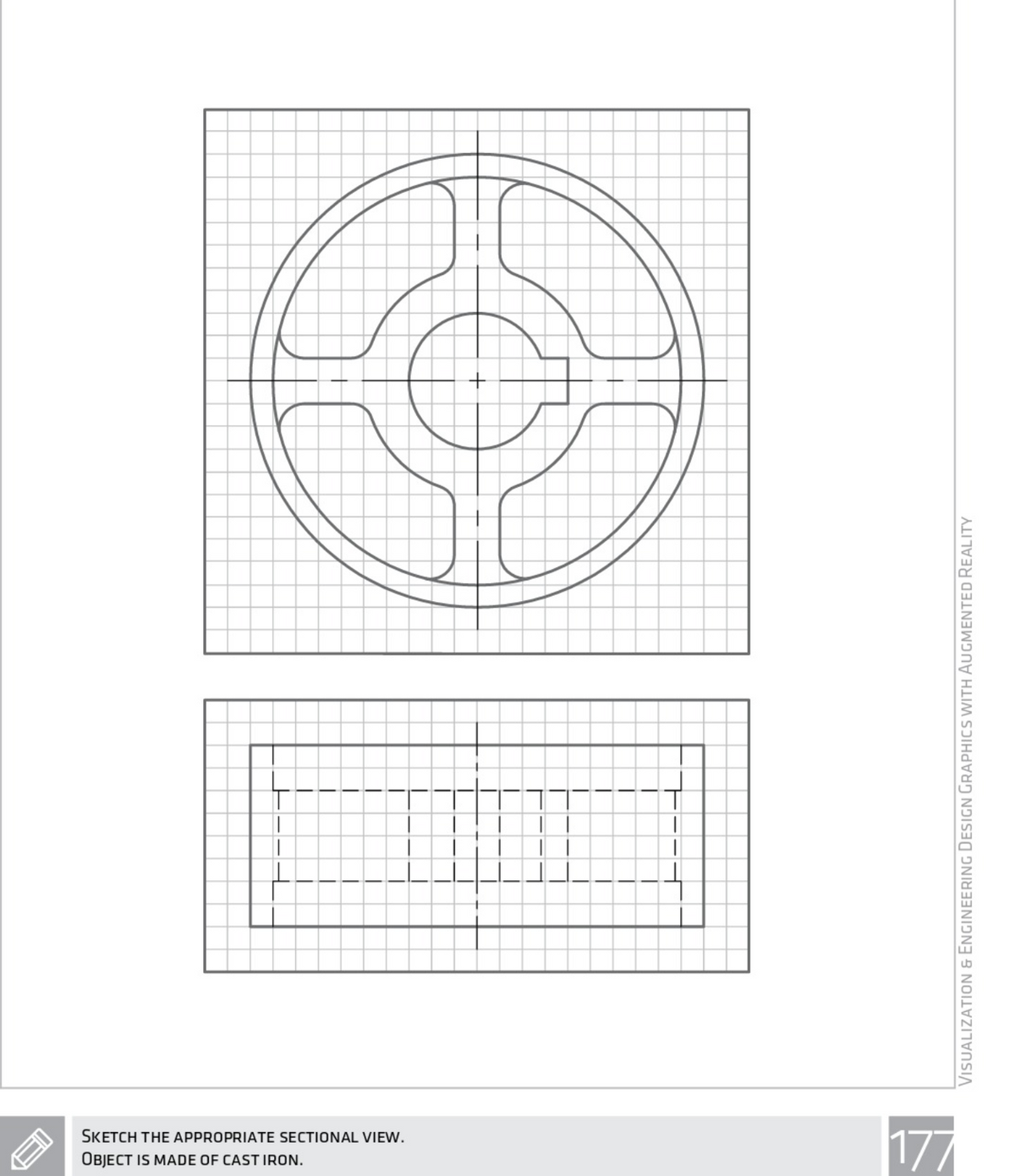 SKETCH THE APPROPRIATE SECTIONAL VIEW.
OBJECT IS MADE OF CAST IRON.
VISUALIZATION & ENGINEERING DESIGN GRAPHICS WITH AUGMENTED REALITY
