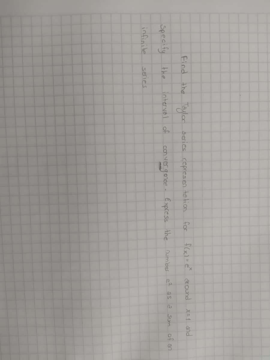 the Taylor
f(x)= e around
Find
series represen
tetion
for
X=1 and
Specify the
intervel of
convergenee Express the
number e2 as a sum of an
infinite
series
