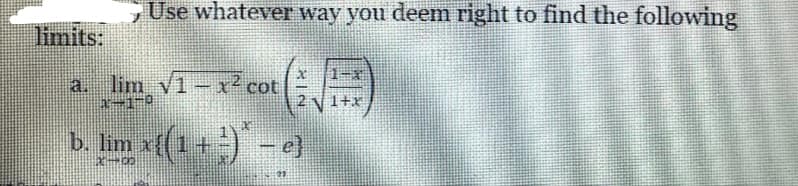 limits:
Use whatever way you deem right to find the following
(√)
a. lim √1-x² cot
1-1-0
b. lim x{(1¹ +)* – e}
200