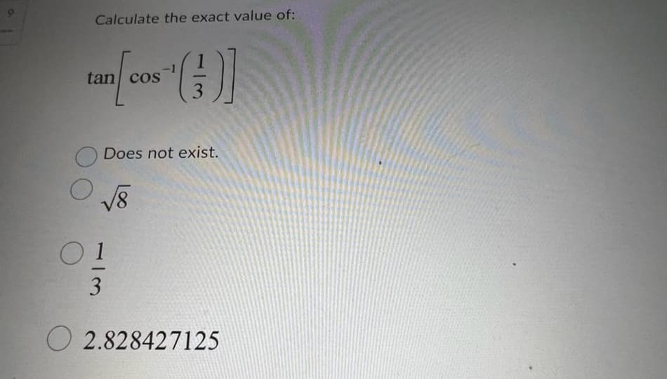 Calculate the exact value of:
-1
tan(cos()]
tan cos
3
Does not exist.
√8
1
3
O2.828427125