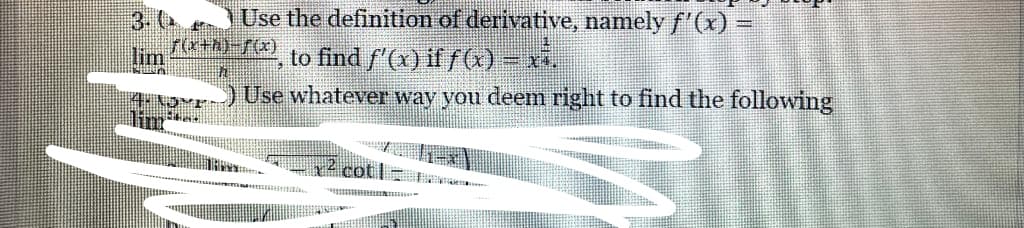 lim
TRA
f(x+x)=f(x)
Haysta
Use the definition of derivative, namely f'(x) =
to find ƒ'(x) if ƒ (x) – xi.
Use whatever way you deem right to find the following
THAN
cot |-