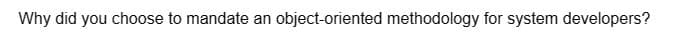 Why did you choose to mandate an object-oriented methodology for system developers?