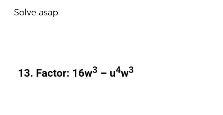 Solve asap
13. Factor: 16w3 – uʻw³
