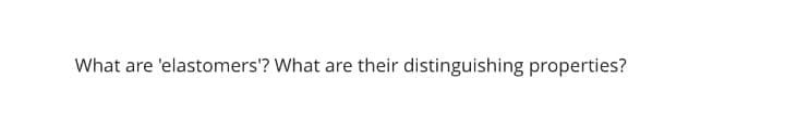 What are 'elastomers'? What are their distinguishing properties?
