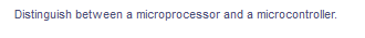 Distinguish between a microprocessor and a microcontroller.
