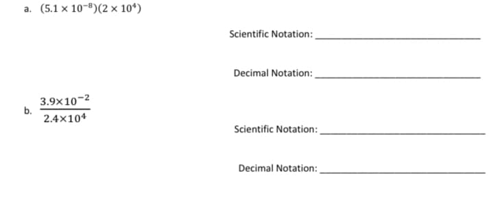 a.
b.
(5.1 x 10-8)(2 × 10¹)
3.9x10-²
2.4x104
Scientific Notation:
Decimal Notation:
Scientific Notation:
Decimal Notation: