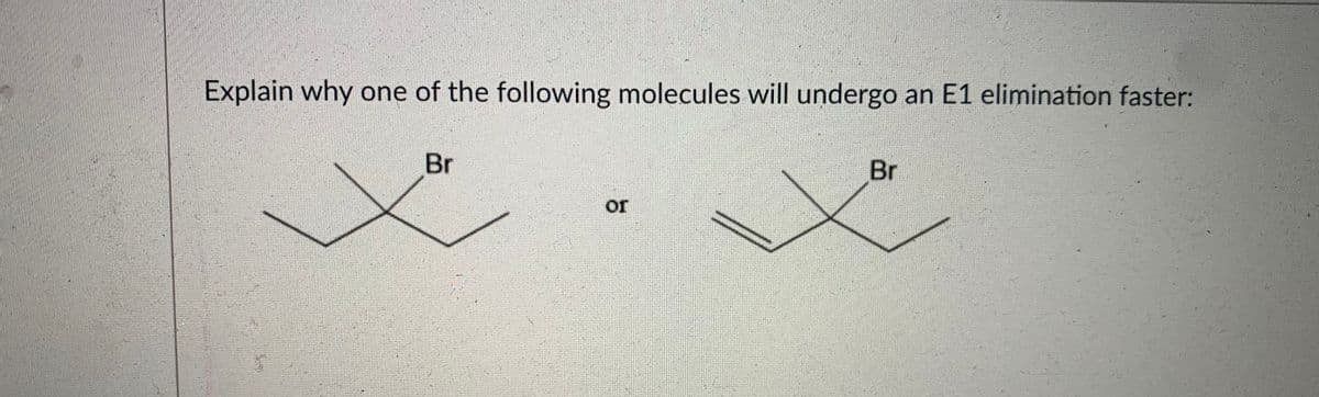 Explain why one of the following molecules will undergo an E1 elimination faster:
Br
Br
or
