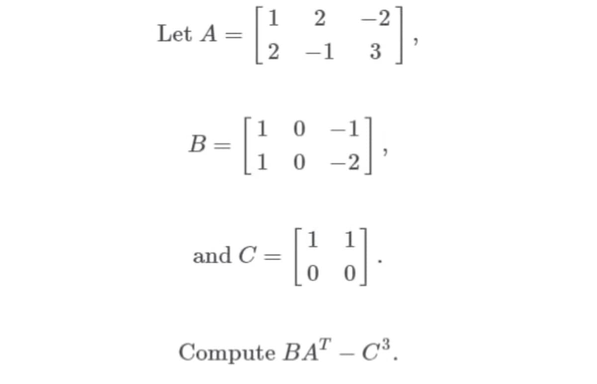 1
Let A =
-2
-1
3
1 0
-1
В
1
0 -2
1
and C =
1
Compute BAT – C³.
