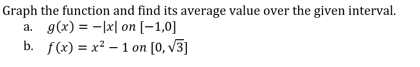 Graph the function and find its average value over the given interval.
a. g(x) = -|x| on [-1,0]
b. f(x) = x² – 1 on [0, v3]
-
