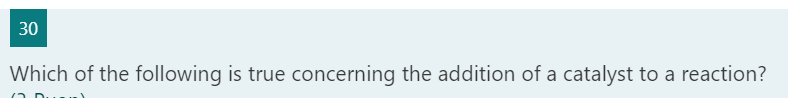 30
Which of the following is true concerning the addition of a catalyst to a reaction?
Duu
