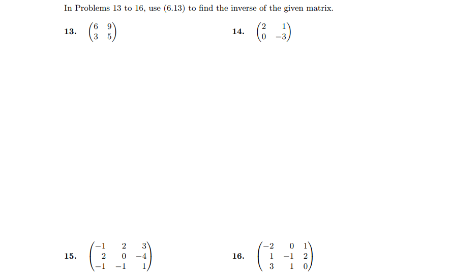 In Problems 13 to 16, use (6.13) to find the inverse of the given matrix.
(6 9'
13.
14.
3
5
-3
0 1
-1 2
1
3
-2
15.
2
-4
16.
1
-1
1
3
1
