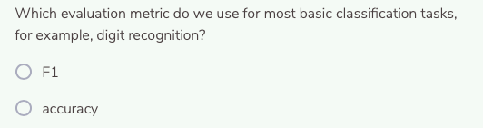 Which evaluation metric do we use for most basic classification tasks,
for example, digit recognition?
O F1
accuracy
