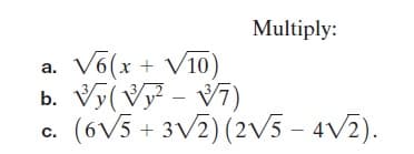 Multiply:
a. V6(x + V10)
Vy(V - V7)
(6V5 + 3V2) (2V5 – 4v2).
b.
C.

