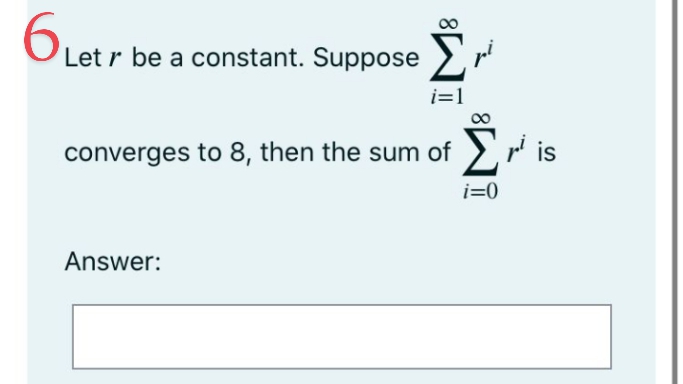 BLet r be a constant. Suppose
i=1
converges to 8, then the sum of > is
i=0
Answer:
