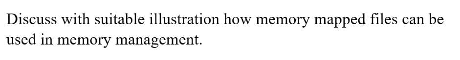 Discuss with suitable illustration how memory mapped files can be
used in memory management.
