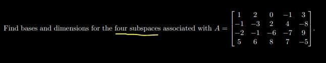 1
0
-1
3
-3
4
-8
Find bases and dimensions for the four subspaces associated with A =
-2 -1
-6
-7
9
5
6
8
7
-5
