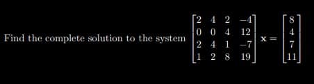 [2 4 2 -41
0 0 4
2 4 1 -7
1 2 8 19
Find the complete solution to the system
12
X =
7
