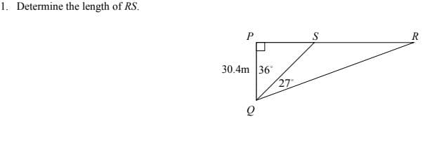 1. Determine the length of RS.
P
S
30.4m 36
27
