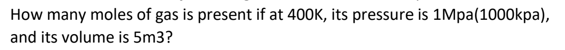 How many moles of gas is present if at 400K, its pressure is 1Mpa(1000kpa),
and its volume is 5m3?
