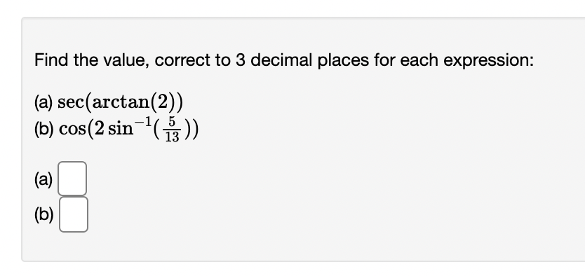 Find the value, correct to 3 decimal places for each expression:
(a) sec(arctan(2))
(b) cos(2 sin-1(유))
(a)
(b)
