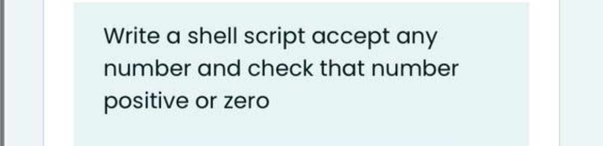 Write a shell script accept any
number and check that number
positive or zero
