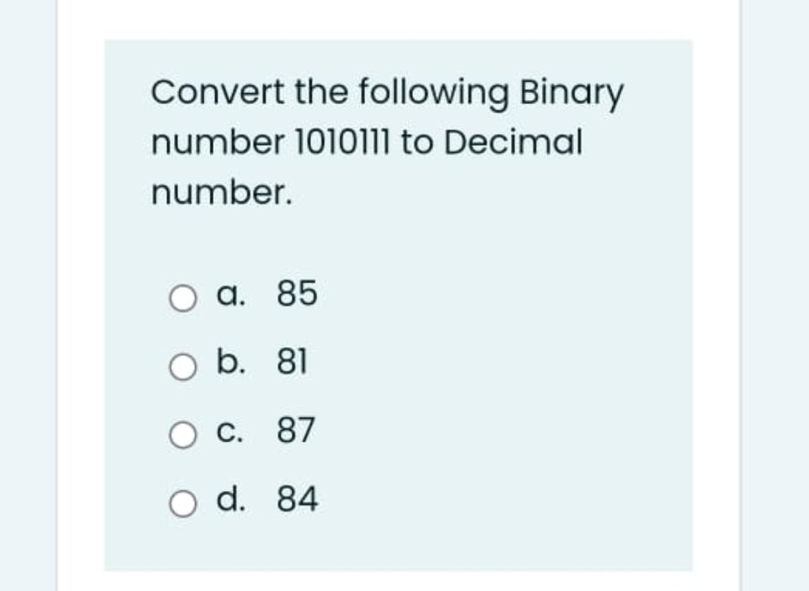 Convert the following Binary
number 1010111 to Decimal
number.
a. 85
O b. 81
O C. 87
O d. 84
