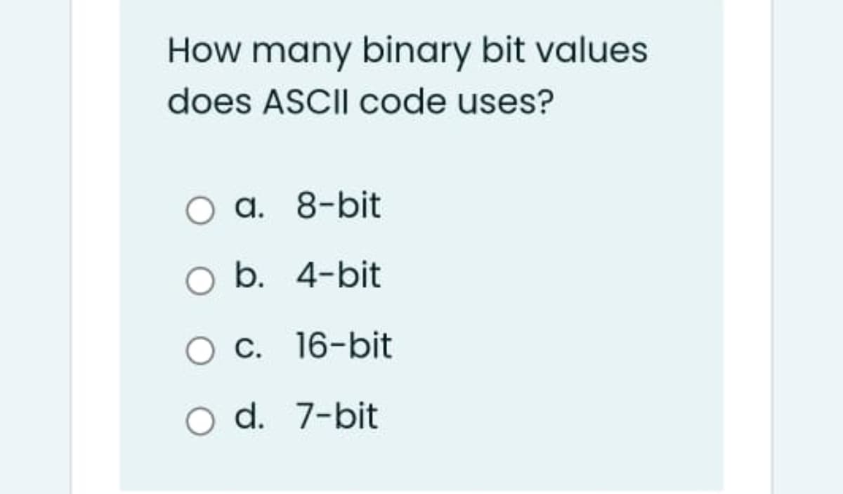 How many binary bit values
does ASCII code uses?
O a. 8-bit
O b. 4-bit
O C. 16-bit
O d. 7-bit
