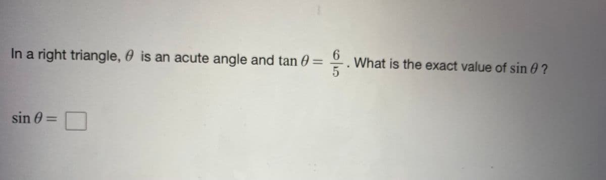 In a right triangle, 0 is an acute angle and tan 0 =
What is the exact value of sin 0 ?
sin 0 =
%3D
