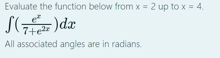 Evaluate the function below from x = 2 up to x = 4.
ex
S(702x) dx
7+e²x
All associated angles are in radians.