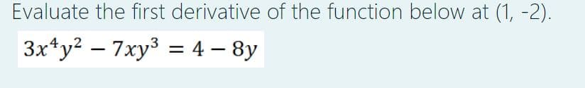 Evaluate the first derivative of the function below at (1, -2).
3x¹y² = 7xy³ = 4 – 8y
-