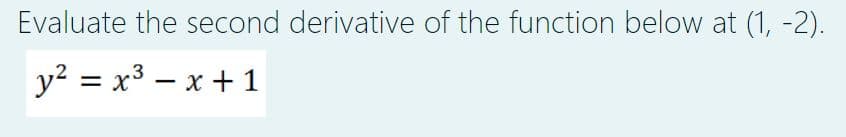 Evaluate the second derivative of the function below at (1, -2).
y² = x³ = x + 1
-