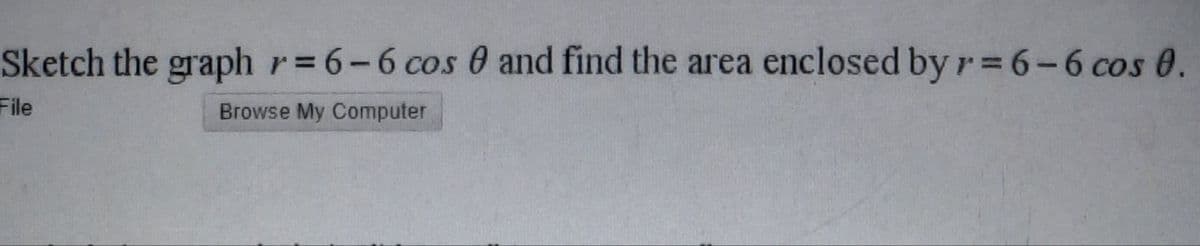 Sketch the graphr=6-6 cos 0 and find the area enclosed by r=6-6 cos 0.
File
Browse My Computer
