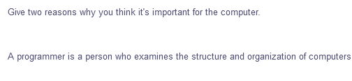 Give two reasons why you think it's important for the computer.
A programmer is a person who examines the structure and organization of computers
