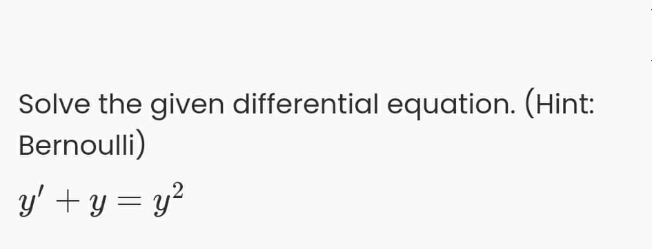 Solve the given differential equation. (Hint:
Bernoulli)
y' + y = y²
