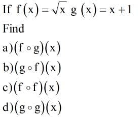 If f(x) = Jx g (x) = x +1
Find
a)(f og)(x)
b)(gof)(x)
c)(f of)(x)
d)(gog)(x)
