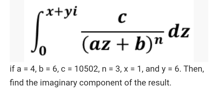 •x+yi
dz
(az + b)"
0.
if a = 4, b = 6, c = 10502, n = 3, x = 1, and y = 6. Then,
find the imaginary component of the result.
